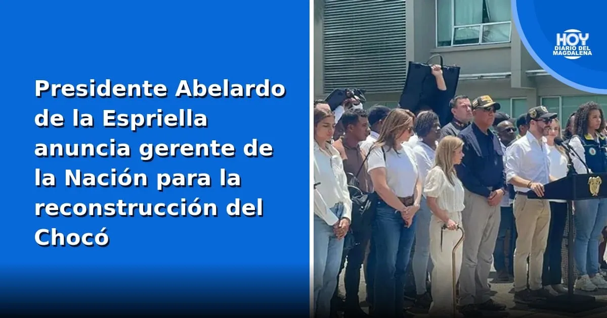 Presidente de la Espriella designa un gerente de la Nación para reconstruir el Chocó tras el sismo