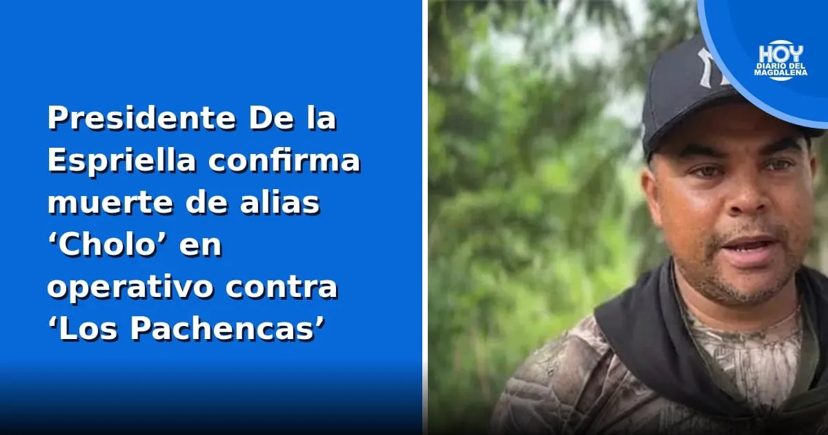 Presidente De la Espriella confirma la muerte de alias 'Cholo' en un operativo contra 'Los Pachencas'